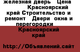 железная дверь › Цена ­ 2 000 - Красноярский край Строительство и ремонт » Двери, окна и перегородки   . Красноярский край